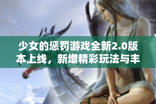 少女的懲罰游戲全新2.0版本上線，新增精彩玩法與豐富內(nèi)容體驗(yàn)
