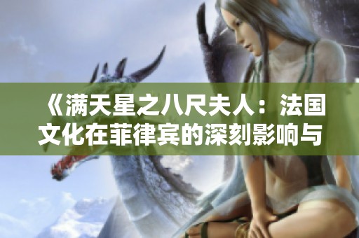 《滿天星之八尺夫人：法國文化在菲律賓的深刻影響與交流》