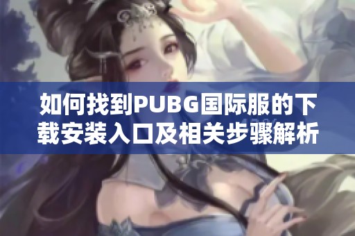 如何找到PUBG國(guó)際服的下載安裝入口及相關(guān)步驟解析