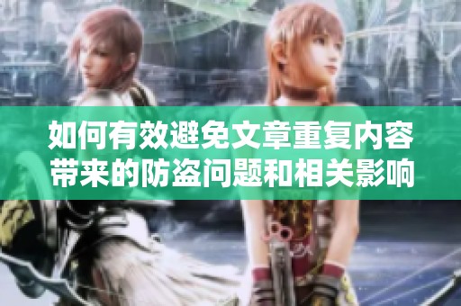 如何有效避免文章重復(fù)內(nèi)容帶來的防盜問題和相關(guān)影響