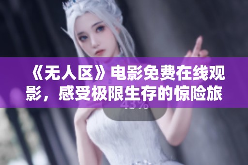 《無(wú)人區(qū)》電影免費(fèi)在線觀影，感受極限生存的驚險(xiǎn)旅程