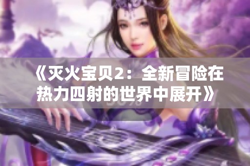 《滅火寶貝2：全新冒險(xiǎn)在熱力四射的世界中展開(kāi)》