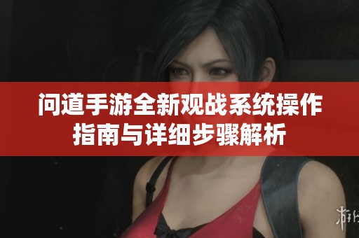 問道手游全新觀戰(zhàn)系統操作指南與詳細步驟解析