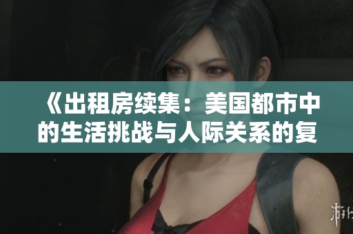 《出租房續(xù)集：美國都市中的生活挑戰(zhàn)與人際關系的復雜交織》