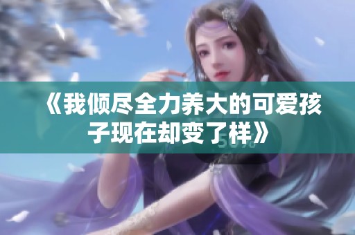 《我傾盡全力養(yǎng)大的可愛孩子現(xiàn)在卻變了樣》