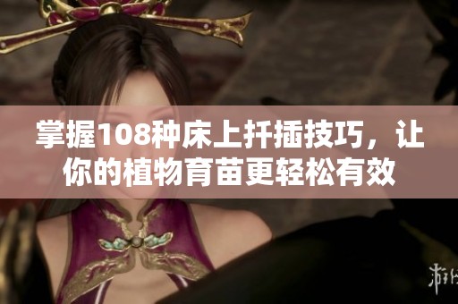 掌握108種床上扦插技巧，讓你的植物育苗更輕松有效