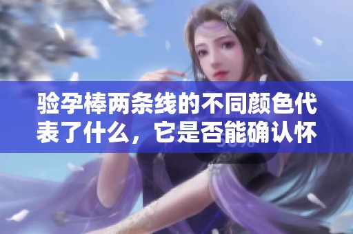 驗孕棒兩條線的不同顏色代表了什么，它是否能確認懷孕呢