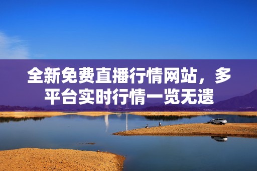全新免費(fèi)直播行情網(wǎng)站，多平臺(tái)實(shí)時(shí)行情一覽無遺