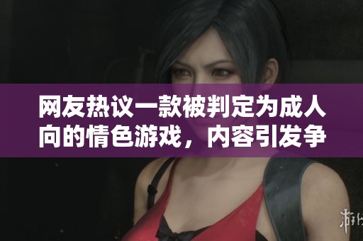 網(wǎng)友熱議一款被判定為成人向的情色游戲，內(nèi)容引發(fā)爭(zhēng)議與討論