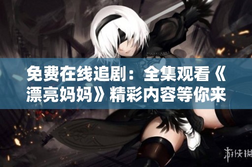 免費在線追?。喝^看《漂亮媽媽》精彩內容等你來探索