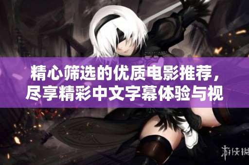 精心篩選的優(yōu)質(zhì)電影推薦，盡享精彩中文字幕體驗(yàn)與視聽(tīng)盛宴