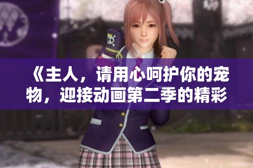 《主人，請用心呵護(hù)你的寵物，迎接動畫第二季的精彩故事》
