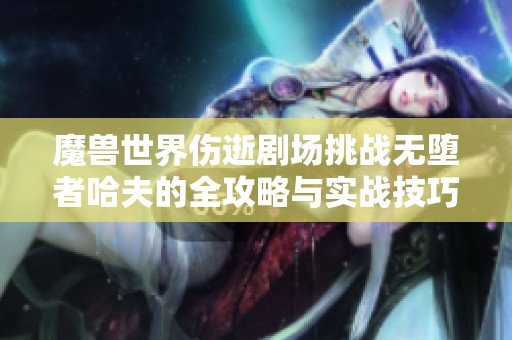 魔獸世界傷逝劇場挑戰(zhàn)無墮者哈夫的全攻略與實(shí)戰(zhàn)技巧分享