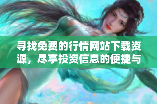 尋找免費的行情網(wǎng)站下載資源，盡享投資信息的便捷與高效