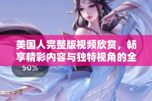 美國人完整版視頻欣賞，暢享精彩內(nèi)容與獨特視角的全新體驗