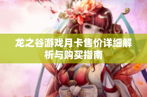 龍之谷游戲月卡售價(jià)詳細(xì)解析與購(gòu)買(mǎi)指南