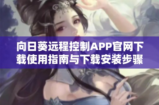 向日葵遠(yuǎn)程控制APP官網(wǎng)下載使用指南與下載安裝步驟介紹
