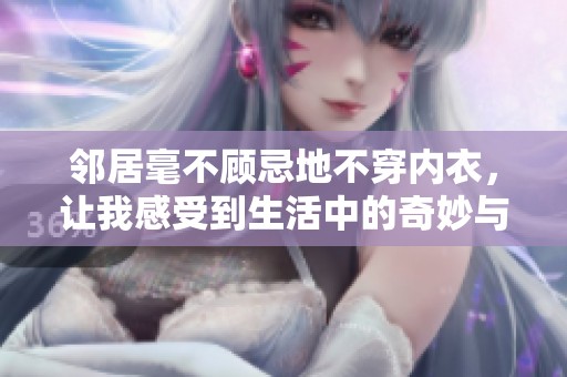 鄰居毫不顧忌地不穿內(nèi)衣，讓我感受到生活中的奇妙與尷尬