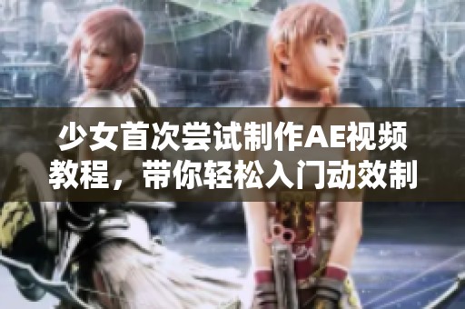 少女首次嘗試制作AE視頻教程，帶你輕松入門動效制作技巧