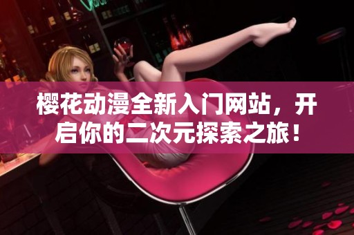 櫻花動漫全新入門網(wǎng)站，開啟你的二次元探索之旅！