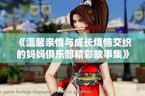 《溫馨親情與成長煩惱交織的媽媽俱樂部精彩故事集》