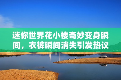迷你世界花小樓奇妙變身瞬間，衣褲瞬間消失引發(fā)熱議