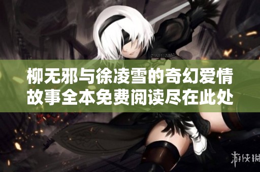柳無邪與徐凌雪的奇幻愛情故事全本免費閱讀盡在此處