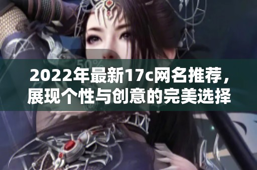 2022年最新17c網(wǎng)名推薦，展現(xiàn)個性與創(chuàng)意的完美選擇