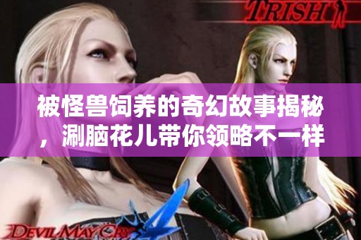 被怪獸飼養(yǎng)的奇幻故事揭秘，涮腦花兒帶你領略不一樣的社會現(xiàn)象