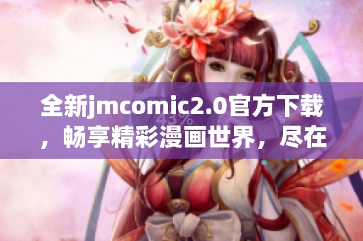 全新jmcomic2.0官方下載，暢享精彩漫畫世界，盡在掌握之中