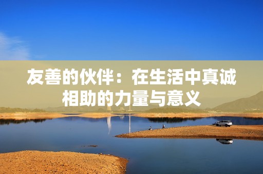 友善的伙伴：在生活中真誠(chéng)相助的力量與意義