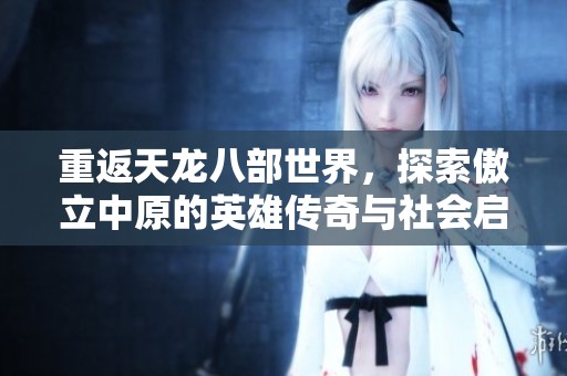 重返天龍八部世界，探索傲立中原的英雄傳奇與社會啟示