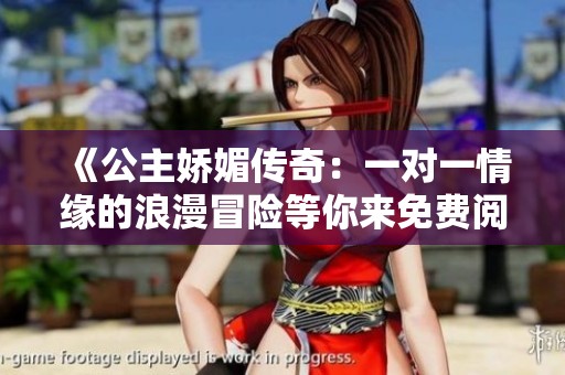 《公主嬌媚傳奇:一對(duì)一情緣的浪漫冒險(xiǎn)等你來(lái)免費(fèi)閱讀》 《公主嬌媚傳奇:一對(duì)一情緣的浪漫冒險(xiǎn)等你來(lái)免費(fèi)閱讀》