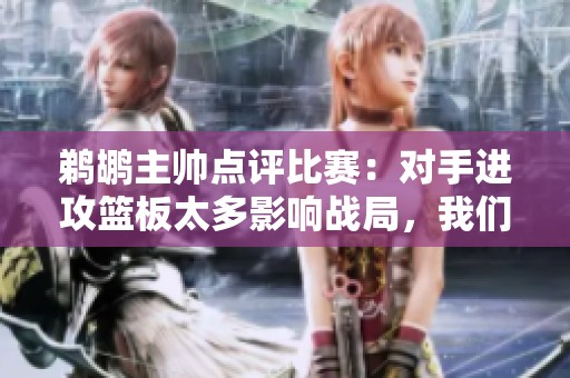 鵜鶘主帥點評比賽：對手進攻籃板太多影響戰(zhàn)局，我們需改善球的轉(zhuǎn)移