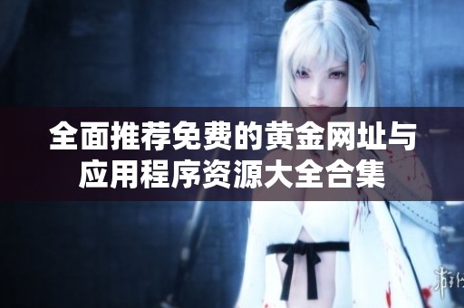 全面推薦免費(fèi)的黃金網(wǎng)址與應(yīng)用程序資源大全合集