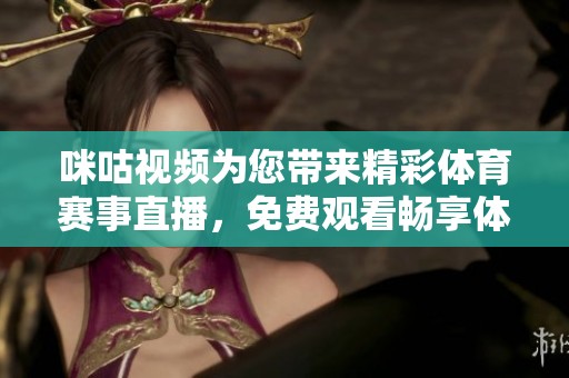 咪咕視頻為您帶來(lái)精彩體育賽事直播，免費(fèi)觀(guān)看暢享體育盛宴