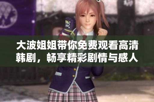 大波姐姐帶你免費觀看高清韓劇，暢享精彩劇情與感人故事
