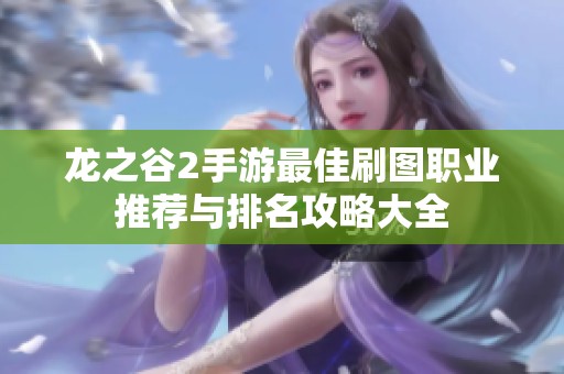 龍之谷2手游最佳刷圖職業(yè)推薦與排名攻略大全 龍之谷2手游最佳刷圖職業(yè)推薦與排名攻略大全