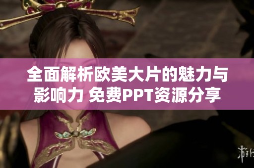 全面解析歐美大片的魅力與影響力 免費(fèi)PPT資源分享