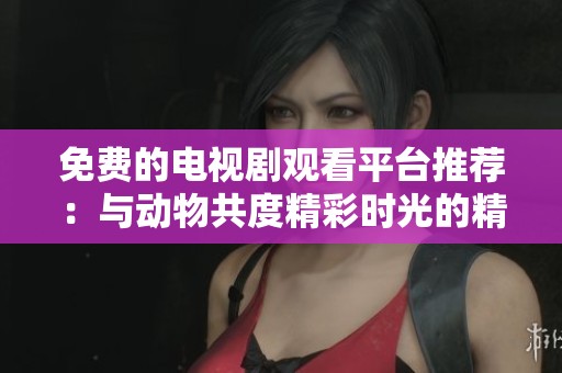 免費的電視劇觀看平臺推薦：與動物共度精彩時光的精彩劇集