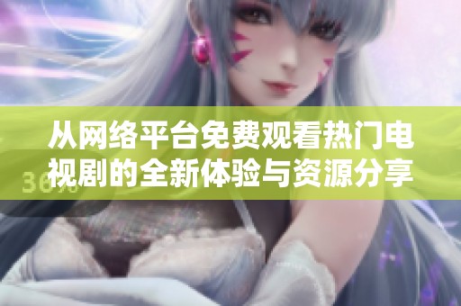 從網(wǎng)絡(luò)平臺(tái)免費(fèi)觀看熱門(mén)電視劇的全新體驗(yàn)與資源分享