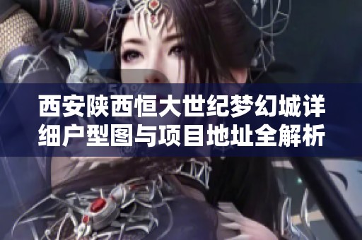 西安陜西恒大世紀(jì)夢幻城詳細(xì)戶型圖與項(xiàng)目地址全解析