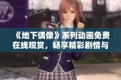 《地下偶像》系列動(dòng)畫免費(fèi)在線觀賞，暢享精彩劇情與音樂(lè)魅力