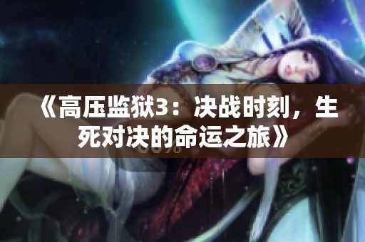 《高壓監(jiān)獄3：決戰(zhàn)時刻，生死對決的命運(yùn)之旅》