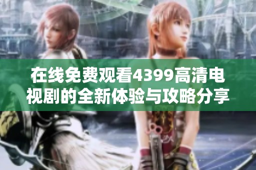 在線免費(fèi)觀看4399高清電視劇的全新體驗(yàn)與攻略分享