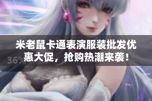 米老鼠卡通表演服裝批發(fā)優(yōu)惠大促，搶購(gòu)熱潮來(lái)襲！