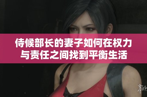 侍候部長(zhǎng)的妻子如何在權(quán)力與責(zé)任之間找到平衡生活