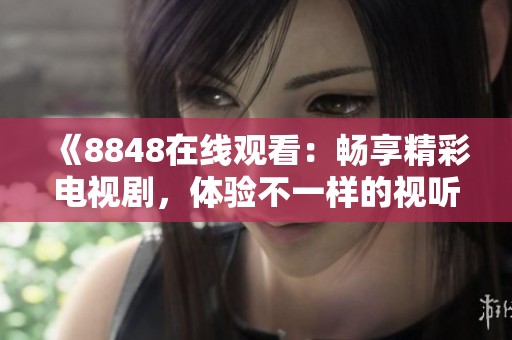 《8848在線觀看：暢享精彩電視劇，體驗(yàn)不一樣的視聽盛宴》