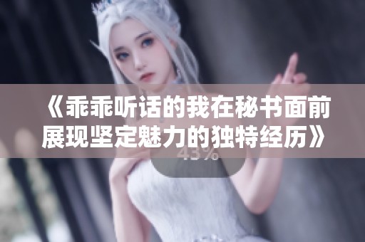 《乖乖聽話的我在秘書面前展現(xiàn)堅(jiān)定魅力的獨(dú)特經(jīng)歷》