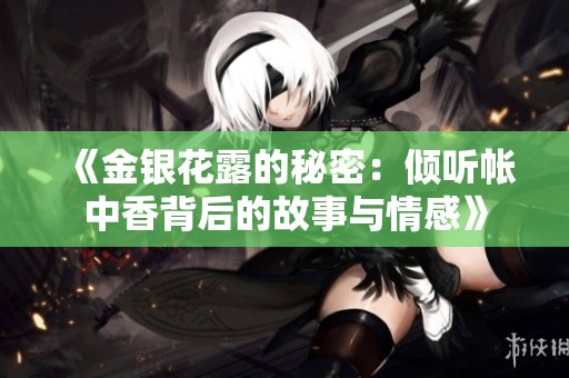 《金銀花露的秘密：傾聽帳中香背后的故事與情感》